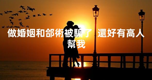 做婚姻和郃術被騙了  還好有高人幫我